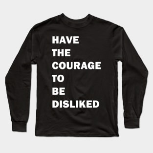 HAVE THE COURAGE TO BE DISLIKED - motivation quote Long Sleeve T-Shirt